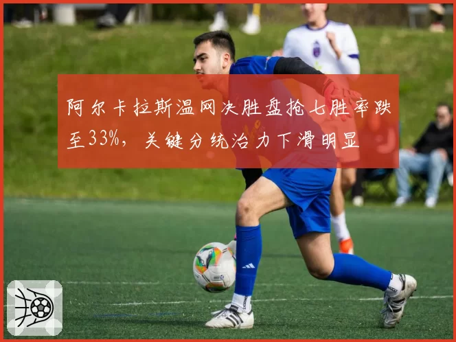 阿尔卡拉斯温网决胜盘抢七胜率跌至33%，关键分统治力下滑明显