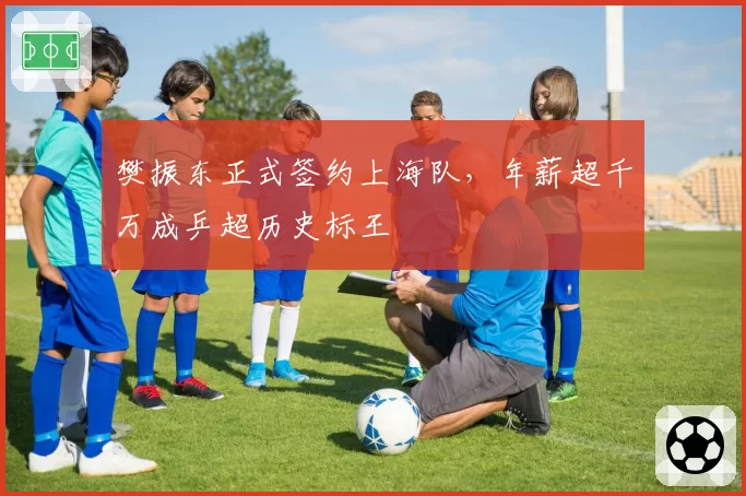 樊振东正式签约上海队，年薪超千万成乒超历史标王