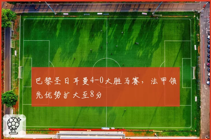 巴黎圣日耳曼4-0大胜马赛，法甲领先优势扩大至8分