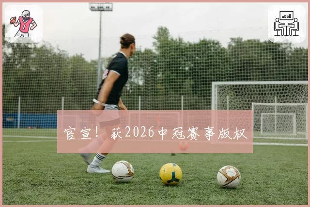 官宣！获2026中冠赛事版权