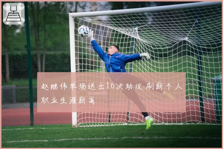 赵继伟单场送出16次助攻 刷新个人职业生涯新高