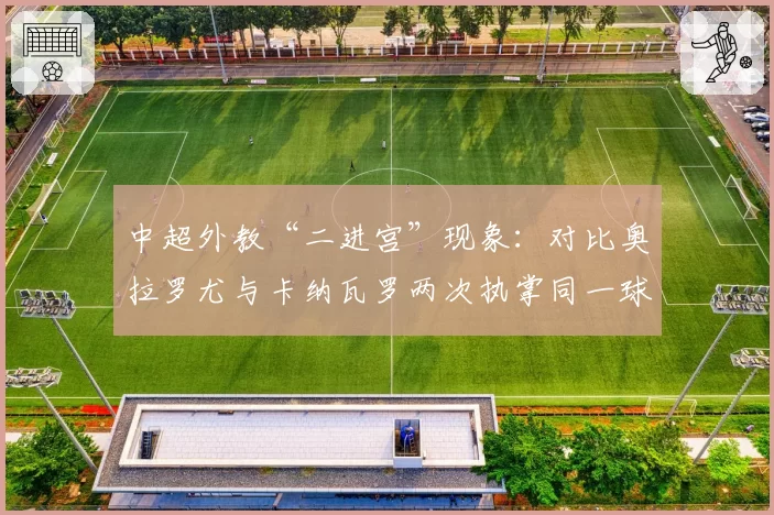中超外教“二进宫”现象：对比奥拉罗尤与卡纳瓦罗两次执掌同一球队的不同处境