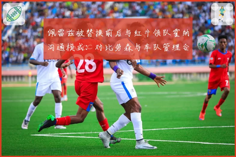 佩雷兹被替换前后与红牛领队霍纳沟通模式:对比劳森与车队管理合作