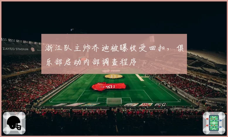 浙江队主帅乔迪被曝收受回扣,俱乐部启动内部调查程序