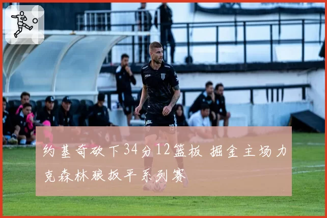约基奇砍下34分12篮板 掘金主场力克森林狼扳平系列赛