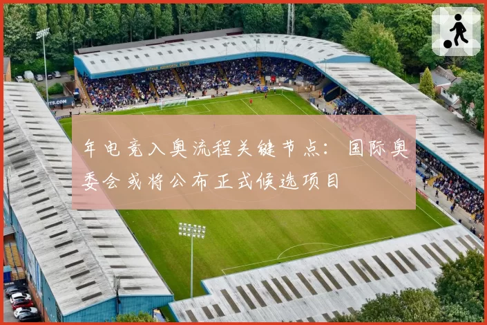 年电竞入奥流程关键节点：国际奥委会或将公布正式候选项目