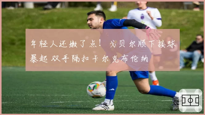 年轻人还嫩了点!戈贝尔顺下接球暴起 双手隔扣卡尔克布伦纳