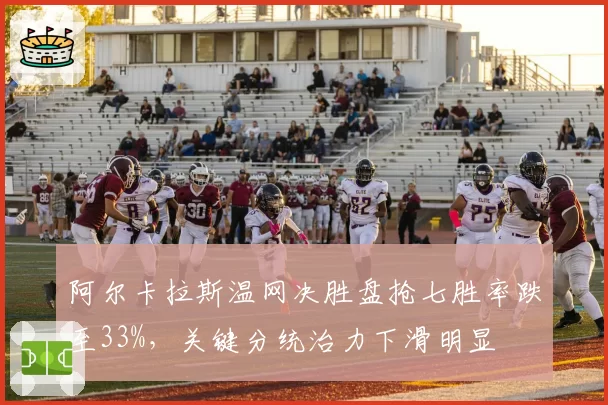 阿尔卡拉斯温网决胜盘抢七胜率跌至33%，关键分统治力下滑明显