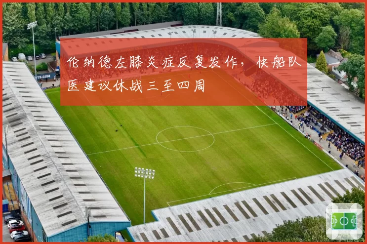 伦纳德左膝炎症反复发作，快船队医建议休战三至四周