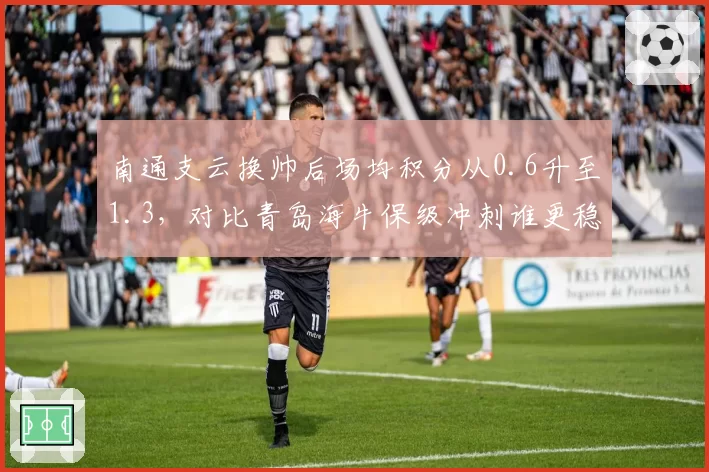 南通支云换帅后场均积分从0.6升至1.3，对比青岛海牛保级冲刺谁更稳健