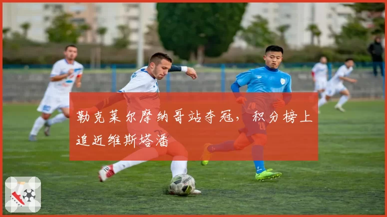 勒克莱尔摩纳哥站夺冠，积分榜上追近维斯塔潘